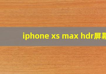 iphone xs max hdr屏幕